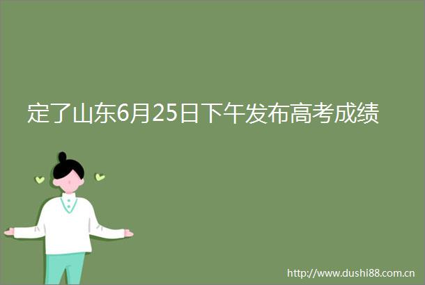 定了山东6月25日下午发布高考成绩