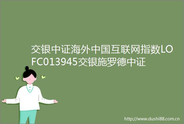 交银中证海外互联网指数LOFC013945交银施罗德中证海外互联网指数型证券投资基金LOF2024年年度报告