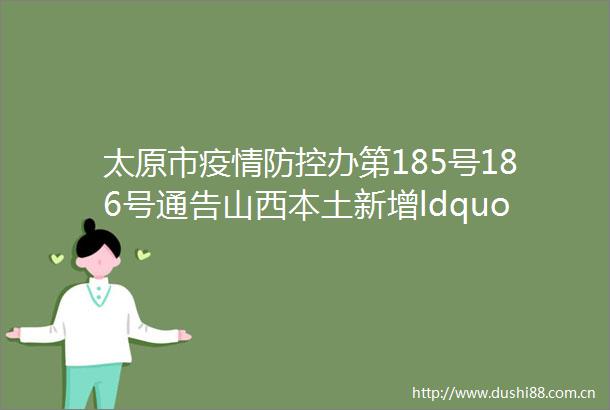 太原市疫情防控办第185号186号通告山西本土新增ldquo1891041rdquo