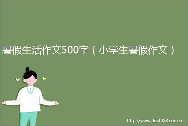 暑假生活作文500字（小学生暑假作文）