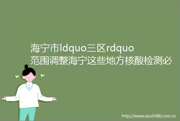 海宁市ldquo三区rdquo范围调整海宁这些地方核酸检测必须做