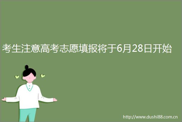 考生注意高考志愿填报将于6月28日开始