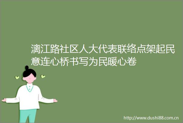 漓江路社区人大代表联络点架起民意连心桥书写为民暖心卷