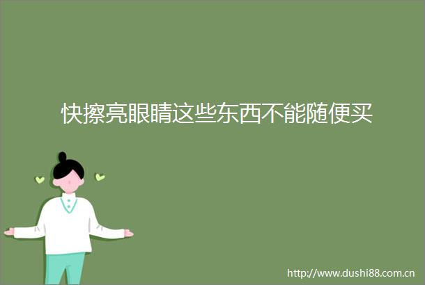 快擦亮眼睛这些东西不能随便买
