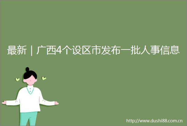最新｜广西4个设区市发布一批人事信息