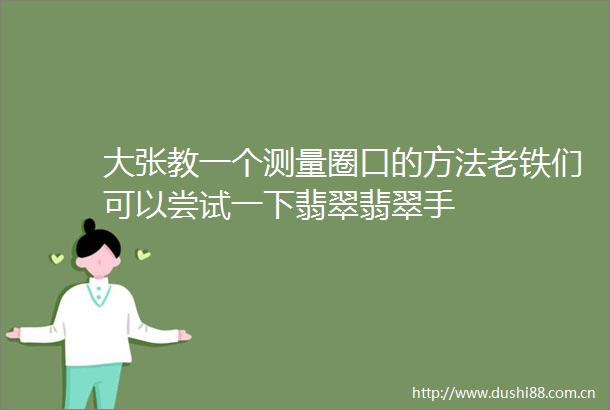 大张教一个测量圈口的方法老铁们可以尝试一下翡翠翡翠手