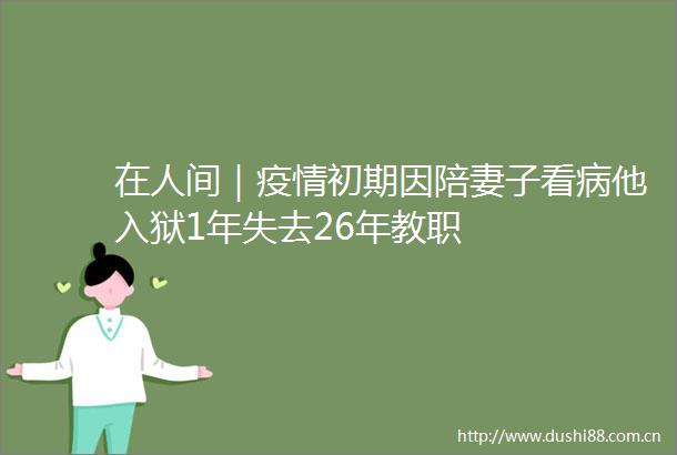 在人间｜疫情初期因陪妻子看病他入狱1年失去26年教职