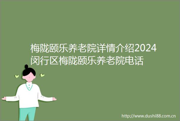 梅陇颐乐养老院详情介绍2024闵行区梅陇颐乐养老院电话