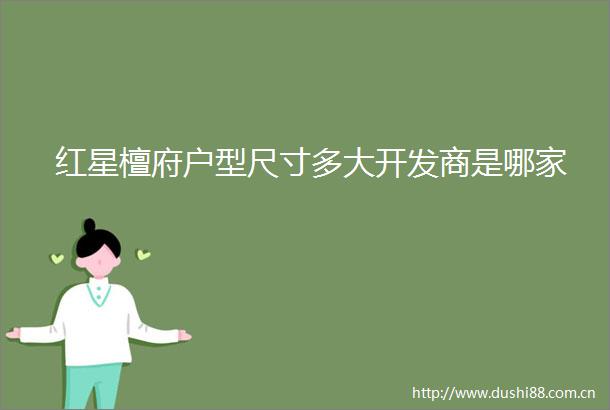 红星檀府户型尺寸多大开发商是哪家