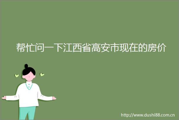 帮忙问一下江西省高安市现在的房价