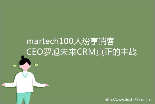 martech100人纷享销客CEO罗旭未来CRM真正的主战场在toB领域