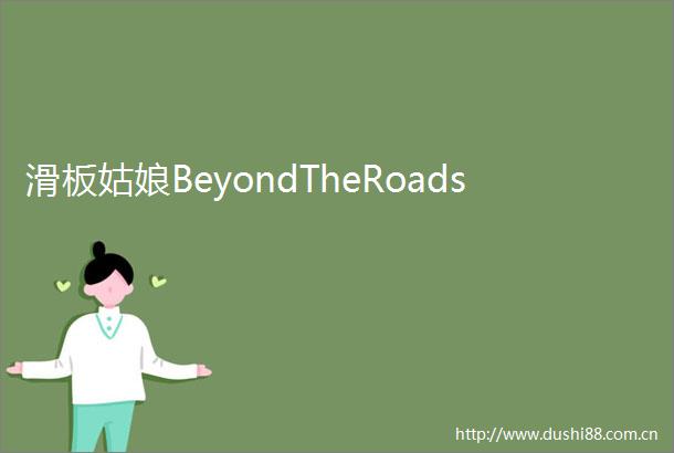 滑板姑娘BeyondTheRoads