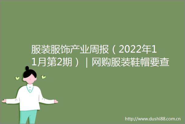 服装服饰产业周报（2022年11月第2期）｜网购服装鞋帽要查标识看细节南昌上演时尚服装大秀