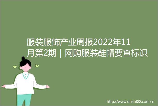 服装服饰产业周报2022年11月第2期｜网购服装鞋帽要查标识看细节南昌上演时尚服装大秀→