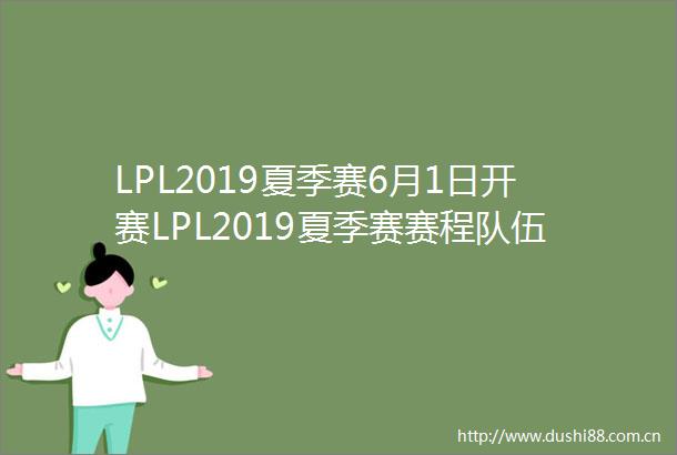 LPL2019夏季赛6月1日开赛LPL2019夏季赛赛程队伍