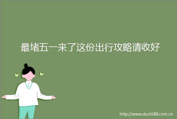 最堵五一来了这份出行攻略请收好
