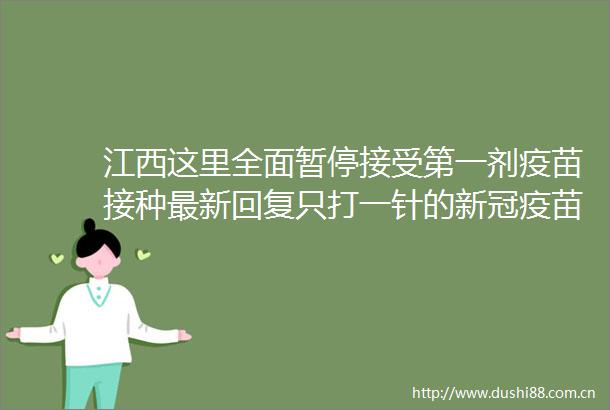 江西这里全面暂停接受第一剂疫苗接种最新回复只打一针的新冠疫苗来了