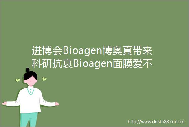 进博会Bioagen博奥真带来科研抗衰Bioagen面膜爱不释手