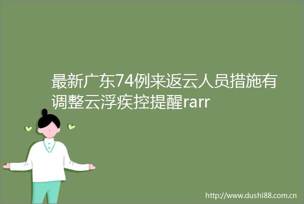 最新广东74例来返云人员措施有调整云浮疾控提醒rarr