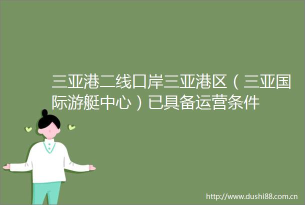 三亚港二线口岸三亚港区（三亚国际游艇中心）已具备运营条件