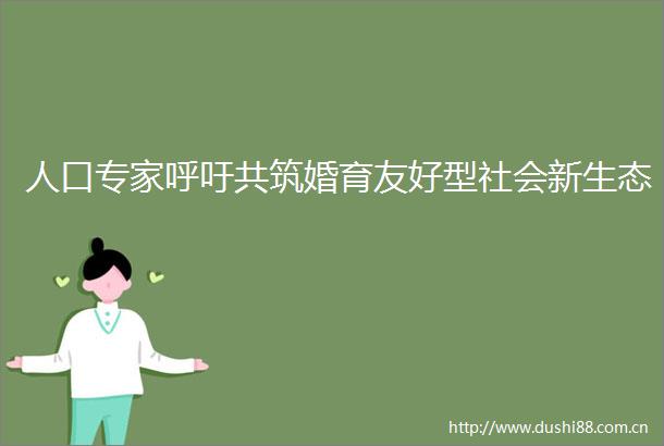 人口专家呼吁共筑婚育友好型社会新生态