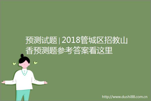 预测试题∣2018管城区招教山香预测题参考答案看这里