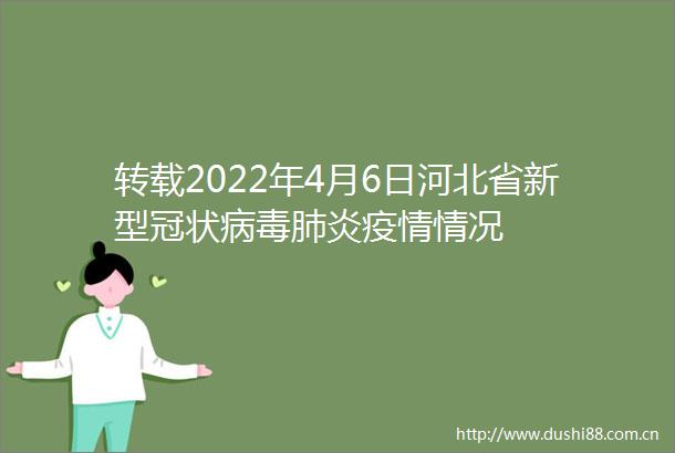 转载2022年4月6日河北省新型冠状病毒肺炎疫情情况