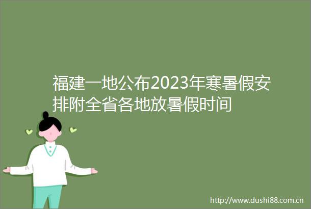 福建一地公布2023年寒暑假安排附全省各地放暑假时间