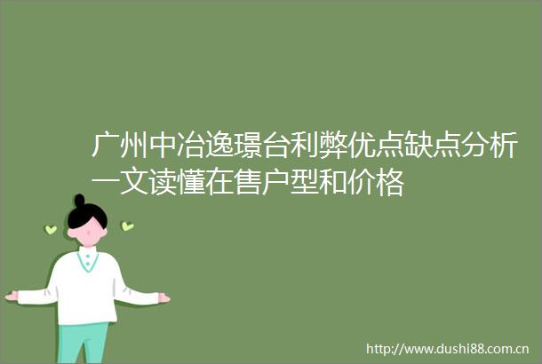 广州中冶逸璟台利弊优点缺点分析一文读懂在售户型和价格