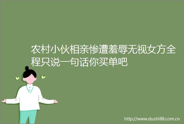 农村小伙相亲惨遭羞辱无视女方全程只说一句话你买单吧
