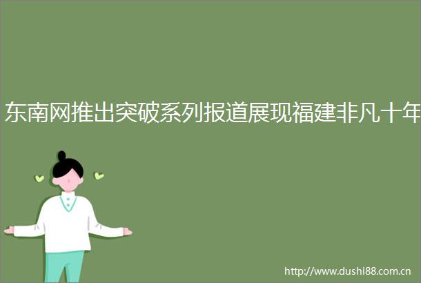 东南网推出突破系列报道展现福建非凡十年