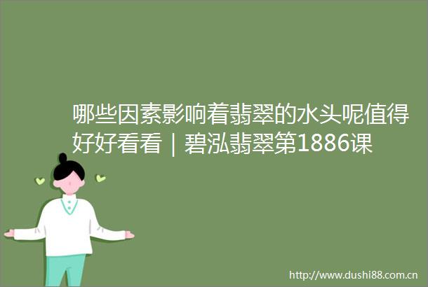 哪些因素影响着翡翠的水头呢值得好好看看｜碧泓翡翠第1886课