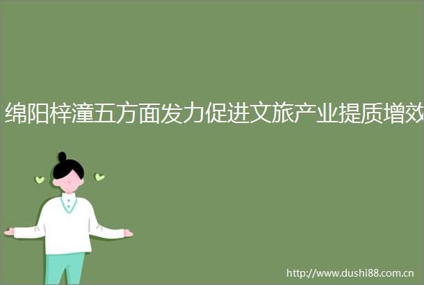 绵阳梓潼五方面发力促进文旅产业提质增效