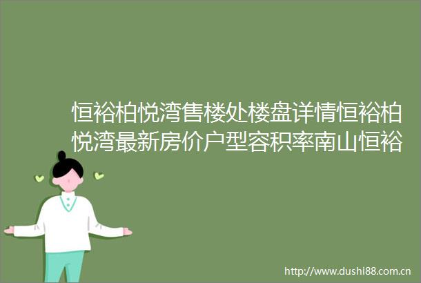 恒裕柏悦湾售楼处楼盘详情恒裕柏悦湾最新房价户型容积率南山恒裕柏悦湾书写完美璀璨篇章