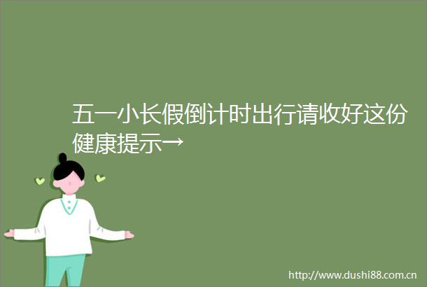 五一小长假倒计时出行请收好这份健康提示→