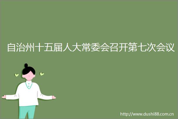自治州十五届人大常委会召开第七次会议