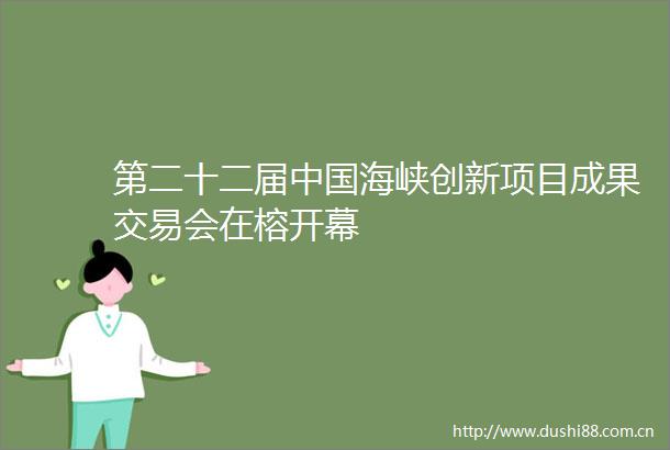 第二十二届海峡创新项目成果交易会在榕开幕