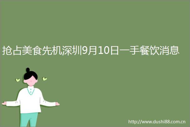 抢占美食先机深圳9月10日一手餐饮消息