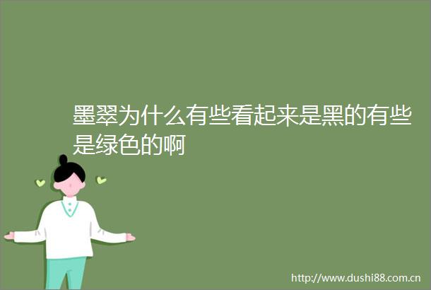墨翠为什么有些看起来是黑的有些是绿色的啊