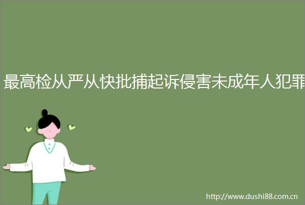 最高检从严从快批捕起诉侵害未成年人