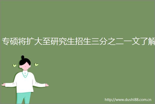 专硕将扩大至研究生招生三分之二一文了解