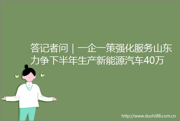 答记者问｜一企一策强化服务山东力争下半年生产新能源汽车40万辆