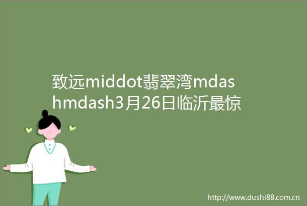 致远middot翡翠湾mdashmdash3月26日临沂最惊艳户型住宅盛大开盘
