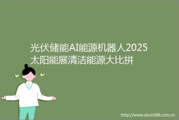 光伏储能AI能源机器人2025太阳能展清洁能源大比拼