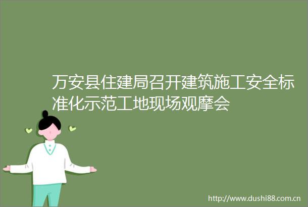 万安县住建局召开建筑施工安全标准化示范工地现场观摩会
