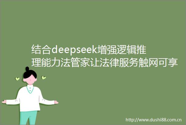 结合deepseek增强逻辑推理能力法管家让服务触网可享