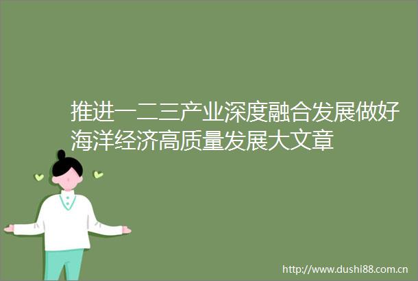 推进一二三产业深度融合发展做好海洋经济高质量发展大文章