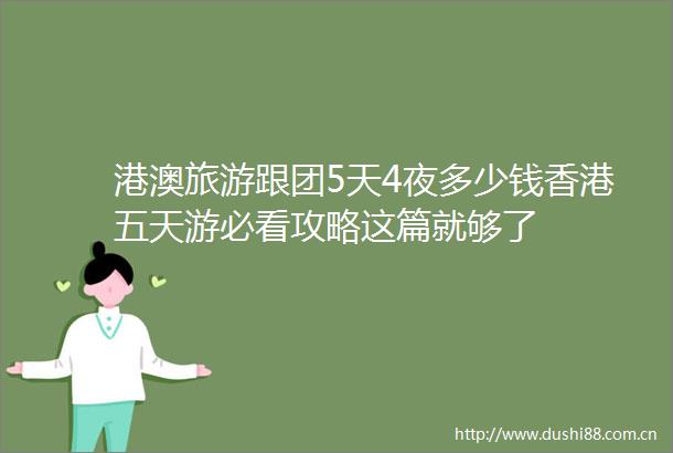 港澳旅游跟团5天4夜多少钱香港五天游必看攻略这篇就够了