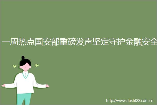 一周热点国安部重磅发声坚定守护金融安全