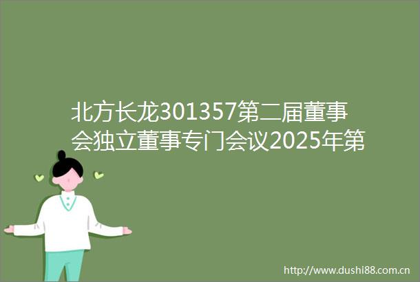 北方长龙301357第二届董事会独立董事专门会议2025年第三次会议的审查意见